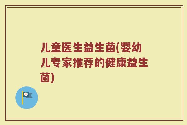 儿童医生益生菌(婴幼儿专家推荐的健康益生菌) 儿童医生益生菌(婴幼儿专家推荐的健康益生菌)