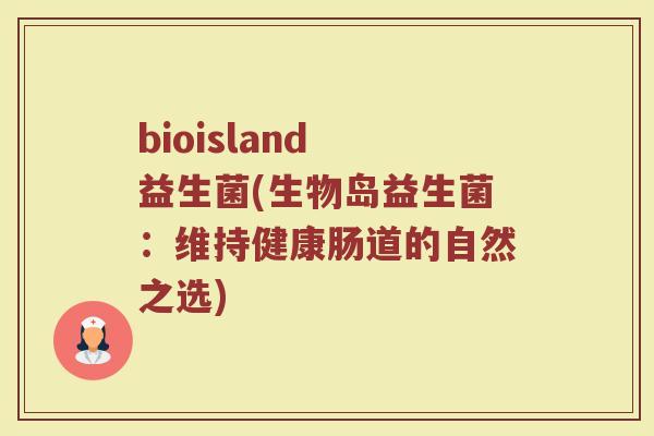bioisland 益生菌(生物岛益生菌：维持健康肠道的自然之选)