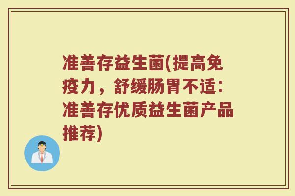 准善存益生菌(提高免疫力，舒缓肠胃不适：准善存优质益生菌产品推荐)