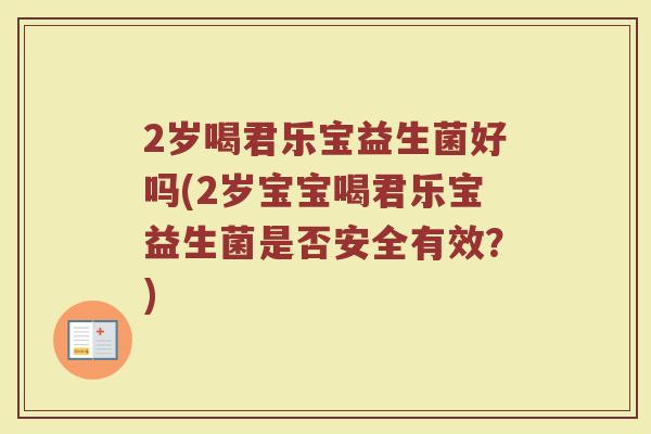 2岁喝君乐宝益生菌好吗(2岁宝宝喝君乐宝益生菌是否安全有效？)