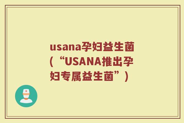 usana孕妇益生菌(“USANA推出孕妇专属益生菌”) usana孕妇益生菌(“USANA推出孕妇专属益生菌”)