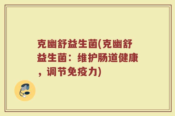 克幽舒益生菌(克幽舒益生菌：维护肠道健康，调节免疫力)