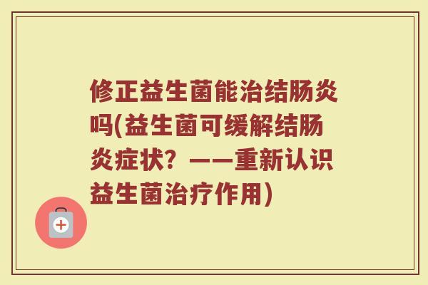 修正益生菌能治结肠炎吗(益生菌可缓解结肠炎症状？——重新认识益生菌治疗作用)