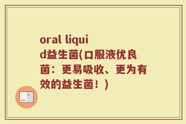 oral liquid益生菌(口服液优良菌:更易吸收、更为有效的益生菌!) oral liquid益生菌(口服液优良菌:更易吸收、更为有效的益生菌!)