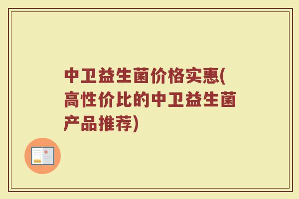 中卫益生菌价格实惠(高性价比的中卫益生菌产品推荐)