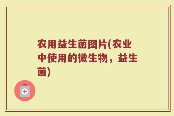 农用益生菌图片(农业中使用的微生物，益生菌)