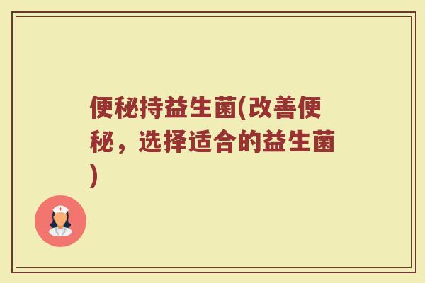 便秘持益生菌(改善便秘，选择适合的益生菌)