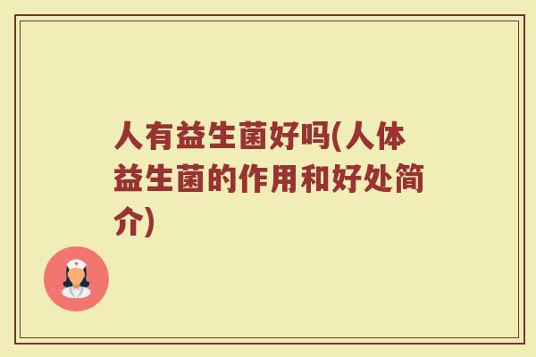 人有益生菌好吗(人体益生菌的作用和好处简介) 人有益生菌好吗(人体益生菌的作用和好处简介)