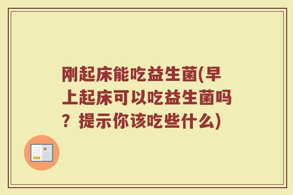 刚起床能吃益生菌(早上起床可以吃益生菌吗？提示你该吃些什么)