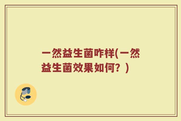 一然益生菌咋样(一然益生菌效果如何？)