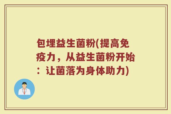 包埋益生菌粉(提高免疫力，从益生菌粉开始：让菌落为身体助力)