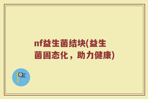 nf益生菌结块(益生菌固态化,助力健康)