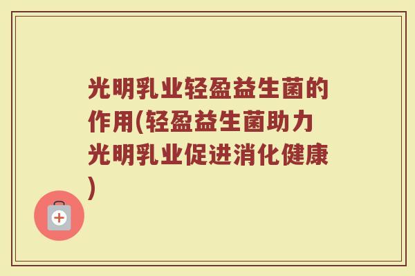 光明乳业轻盈益生菌的作用(轻盈益生菌助力光明乳业促进消化健康)