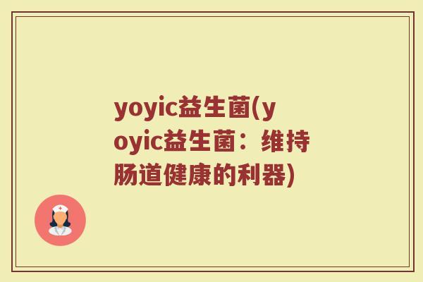 yoyic益生菌(yoyic益生菌：维持肠道健康的利器)