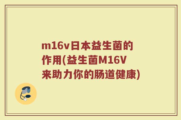 m16v日本益生菌的作用(益生菌M16V来助力你的肠道健康) m16v日本益生菌的作用(益生菌M16V来助力你的肠道健康)