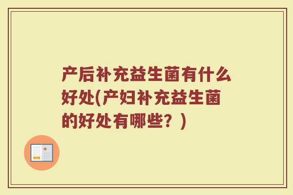 产后补充益生菌有什么好处(产妇补充益生菌的好处有哪些?) 产后补充益生菌有什么好处(产妇补充益生菌的好处有哪些?)