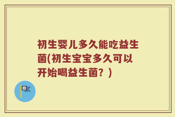 初生婴儿多久能吃益生菌(初生宝宝多久可以开始喝益生菌？)