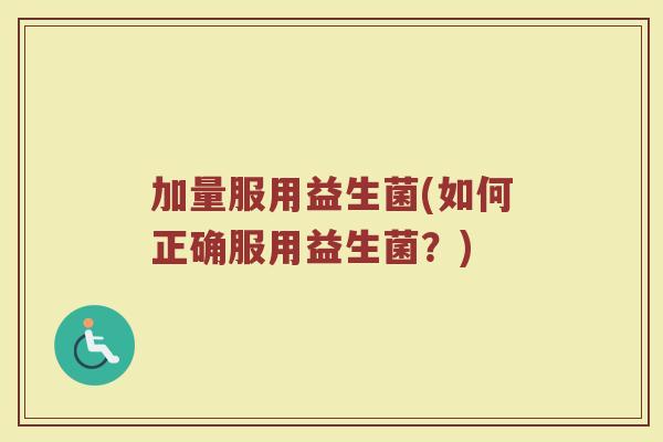 加量服用益生菌(如何正确服用益生菌？)