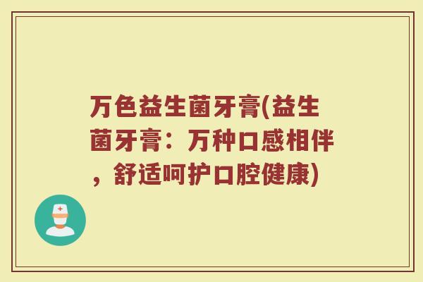 万色益生菌牙膏(益生菌牙膏：万种口感相伴，舒适呵护口腔健康)