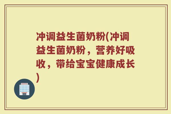 冲调益生菌奶粉(冲调益生菌奶粉,营养好吸收,带给宝宝健康成长) 冲调益生菌奶粉(冲调益生菌奶粉,营养好吸收,带给宝宝健康成长)
