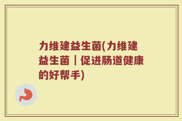 力维建益生菌(力维建益生菌｜促进肠道健康的好帮手)