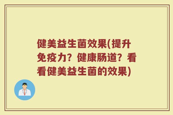 健美益生菌效果(提升免疫力？健康肠道？看看健美益生菌的效果)