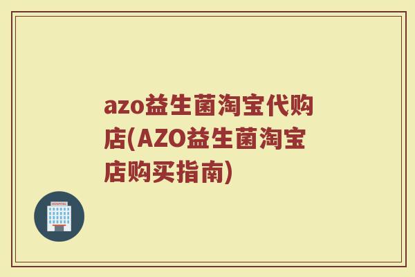 azo益生菌淘宝代购店(AZO益生菌淘宝店购买指南)