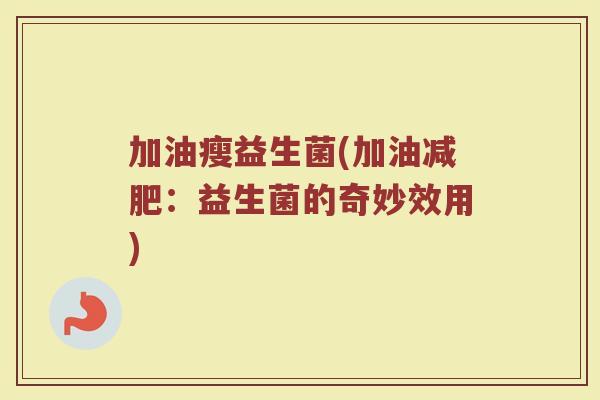 加油瘦益生菌(加油减肥：益生菌的奇妙效用)