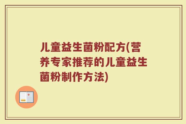 儿童益生菌粉配方(营养专家推荐的儿童益生菌粉制作方法)