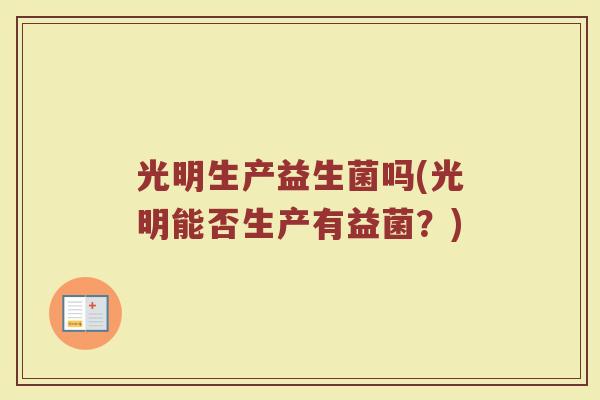光明生产益生菌吗(光明能否生产有益菌?)