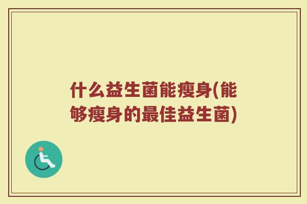 什么益生菌能瘦身(能够瘦身的最佳益生菌)