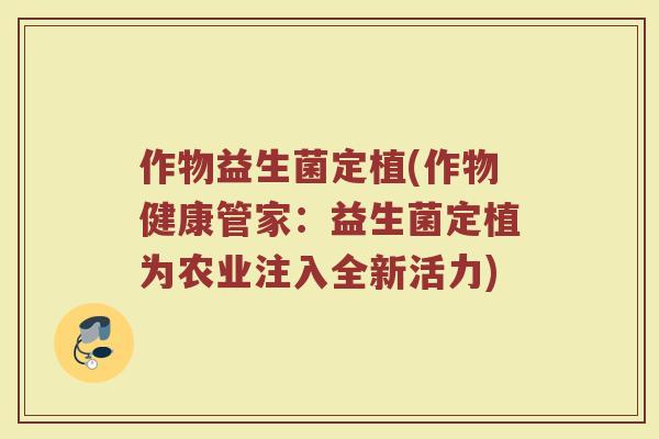 作物益生菌定植(作物健康管家：益生菌定植为农业注入全新活力)