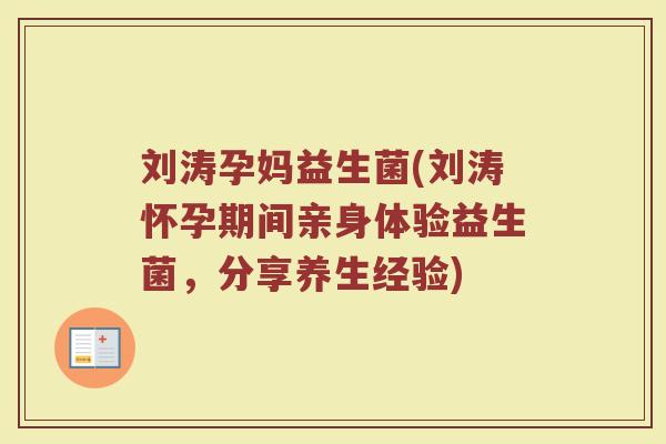 刘涛孕妈益生菌(刘涛怀孕期间亲身体验益生菌，分享养生经验)