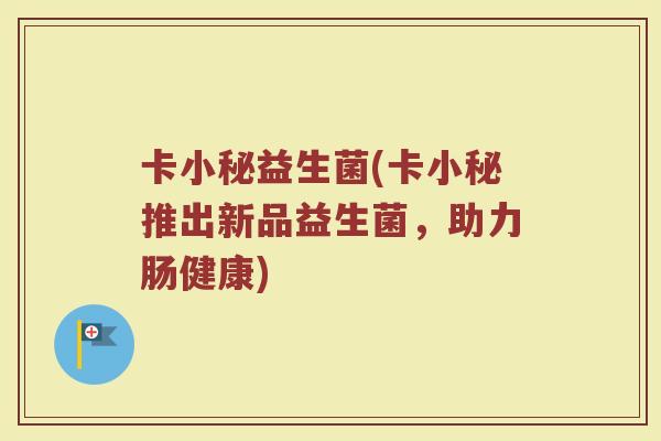 卡小秘益生菌(卡小秘推出新品益生菌，助力肠健康)
