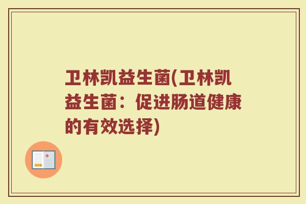 卫林凯益生菌(卫林凯益生菌：促进肠道健康的有效选择)