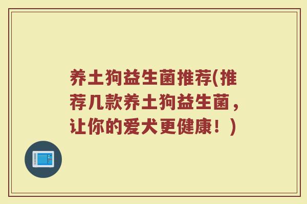 养土狗益生菌推荐(推荐几款养土狗益生菌，让你的爱犬更健康！)