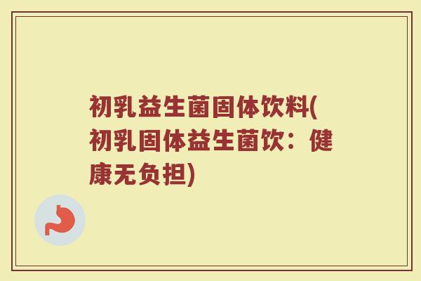 初乳益生菌固体饮料(初乳固体益生菌饮:健康无负担) 初乳益生菌固体饮料(初乳固体益生菌饮:健康无负担)
