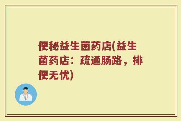 便秘益生菌药店(益生菌药店：疏通肠路，排便无忧)