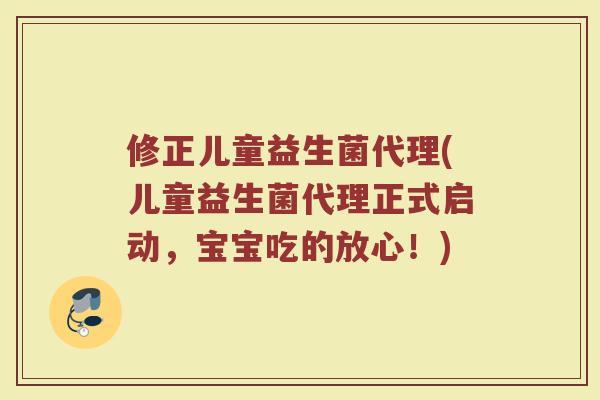 修正儿童益生菌代理(儿童益生菌代理正式启动，宝宝吃的放心！)