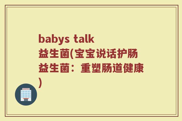 babys talk益生菌(宝宝说话护肠益生菌:重塑肠道健康) babys talk益生菌(宝宝说话护肠益生菌:重塑肠道健康)