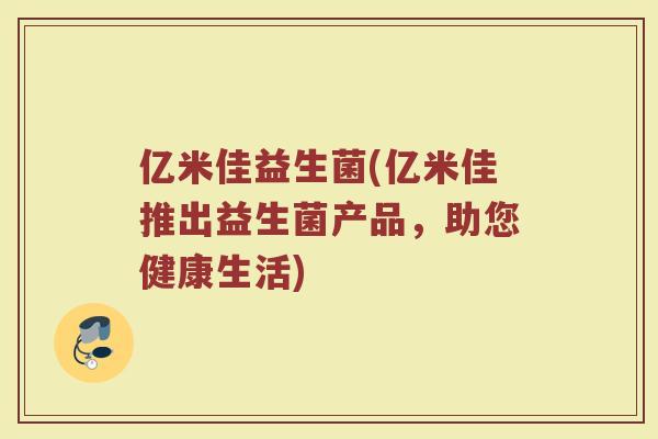 亿米佳益生菌(亿米佳推出益生菌产品，助您健康生活)