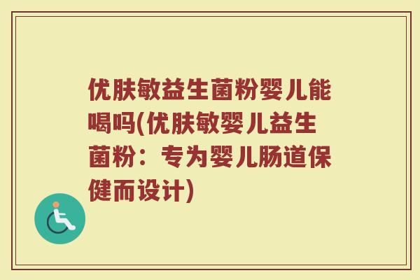 优肤敏益生菌粉婴儿能喝吗(优肤敏婴儿益生菌粉：专为婴儿肠道保健而设计)