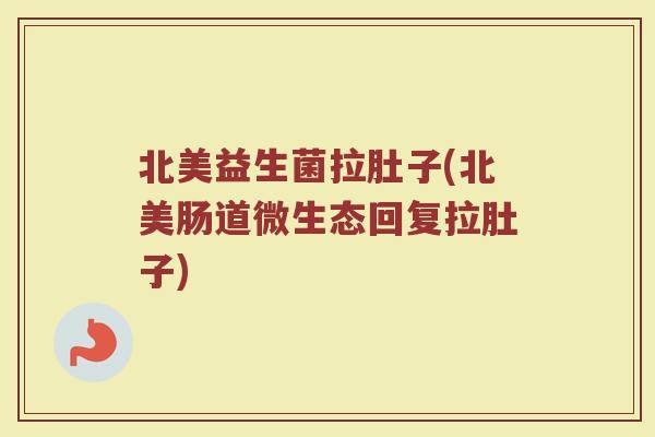 北美益生菌拉肚子(北美肠道微生态回复拉肚子)