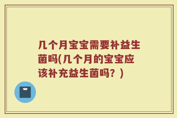 几个月宝宝需要补益生菌吗(几个月的宝宝应该补充益生菌吗？)