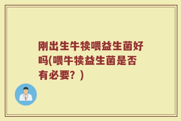 刚出生牛犊喂益生菌好吗(喂牛犊益生菌是否有必要？)
