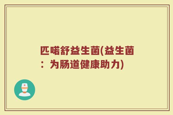 匹喏舒益生菌(益生菌：为肠道健康助力)