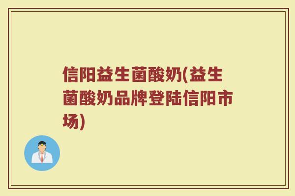 信阳益生菌酸奶(益生菌酸奶品牌登陆信阳市场)