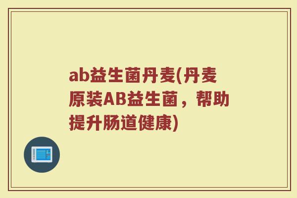 ab益生菌丹麦(丹麦原装AB益生菌，帮助提升肠道健康)