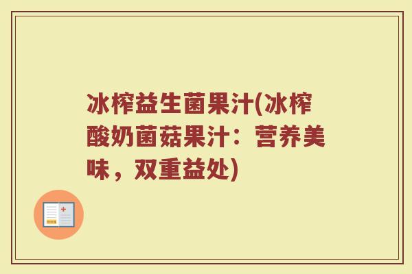 冰榨益生菌果汁(冰榨酸奶菌菇果汁：营养美味，双重益处)