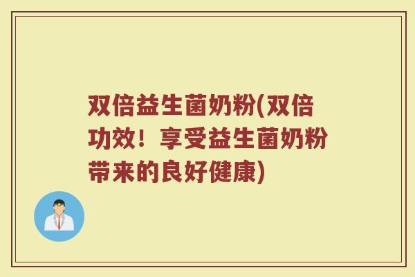双倍益生菌奶粉(双倍功效！享受益生菌奶粉带来的良好健康)